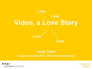 Video, a Love Story
Andy Chen
Sunstone Capital EIR / CEO Preview Networks
Love
Love
Love
Love
 