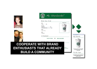 COOPERATE WITH BRAND
ENTHUSIASTS THAT ALREADY
   BUILD A COMMUNITY
 