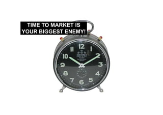 TIME TO MARKET IS
YOUR BIGGEST ENEMY!
 