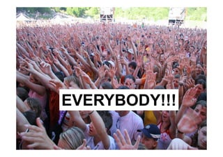 EVERYBODY!!!
 