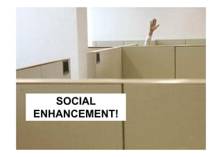 SOCIAL
ENHANCEMENT!
 