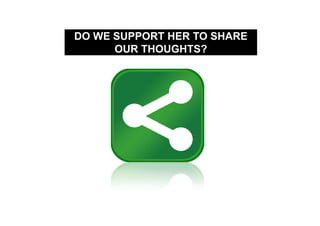 DO WE SUPPORT HER TO SHARE
      OUR THOUGHTS?
 