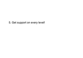 5. Get support on every level!
 