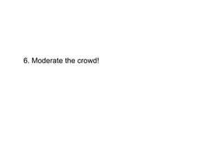 6. Moderate the crowd!
 