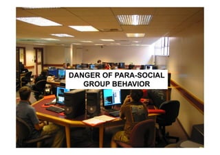 DANGER OF PARA-SOCIAL
       ABER!

   GROUP BEHAVIOR
 