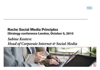Roche Social Media Principles
iStrategy conference London, October 5, 2010iStrategy conference London, October 5, 2010
Sabine Kostevc
Head of Corporate Internet & Social Media
picture placeholder
 