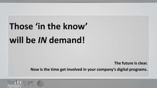 Those ‘in the know’
will be IN demand!

                                                  The future is clear.
     Now is the time get involved in your company’s digital programs.
 