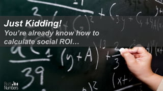 Just Kidding!
You’re already know how to
calculate social ROI…
 
