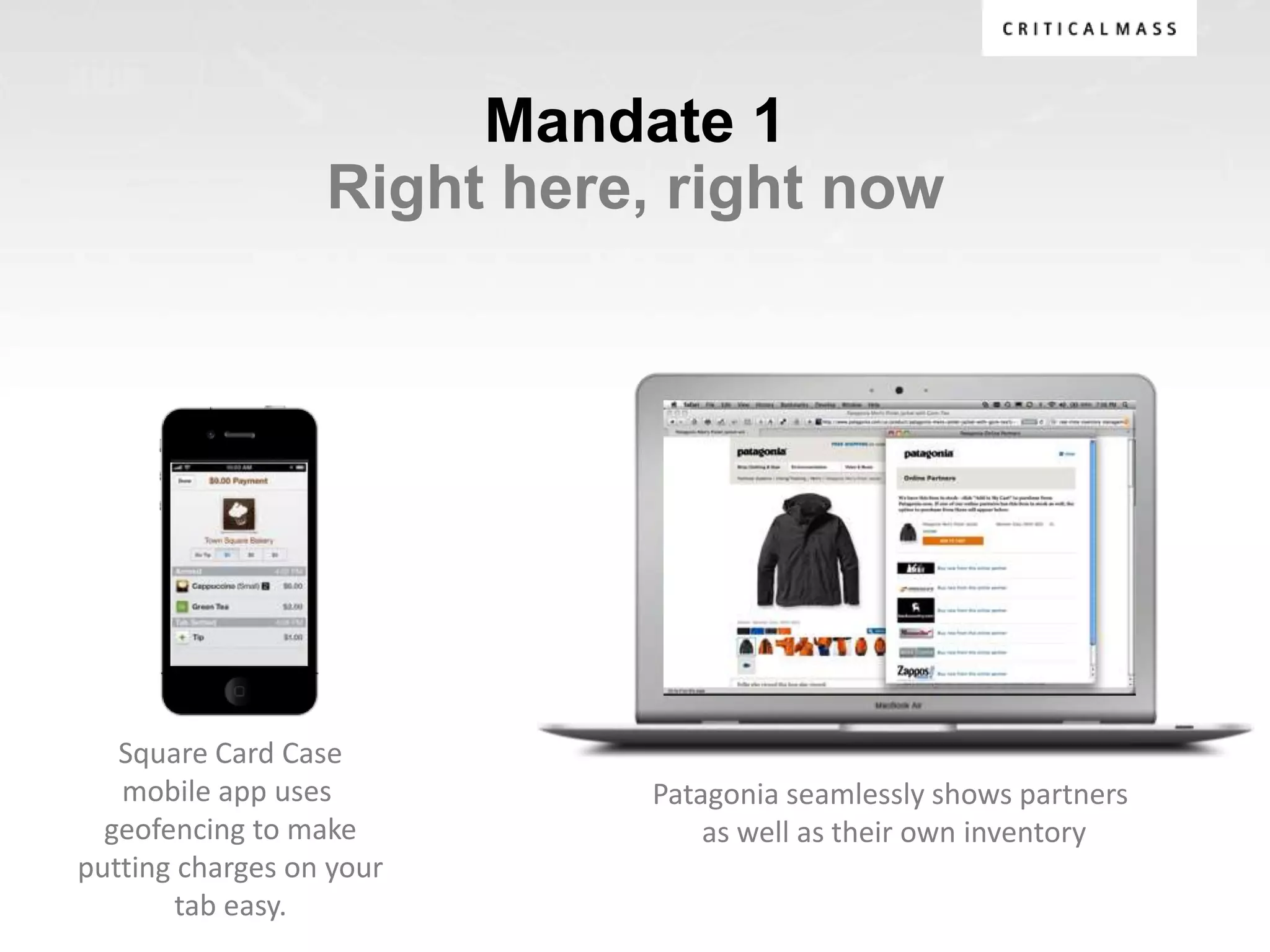 Mandate 1
                  Right here, right now




   Square Card Case
   mobile app uses           Patagonia seamlessly shows partners
  geofencing to make             as well as their own inventory
putting charges on your
        tab easy.
 