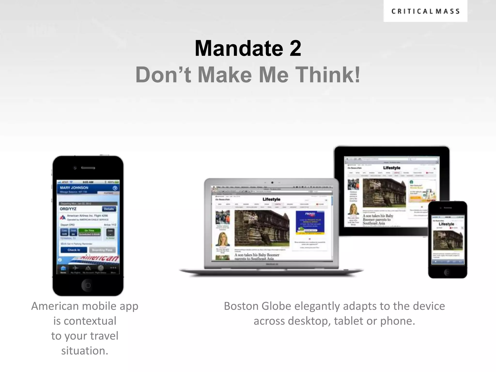 Mandate 2
                  Don’t Make Me Think!




American mobile app      Boston Globe elegantly adapts to the device
   is contextual              across desktop, tablet or phone.
  to your travel
     situation.
 