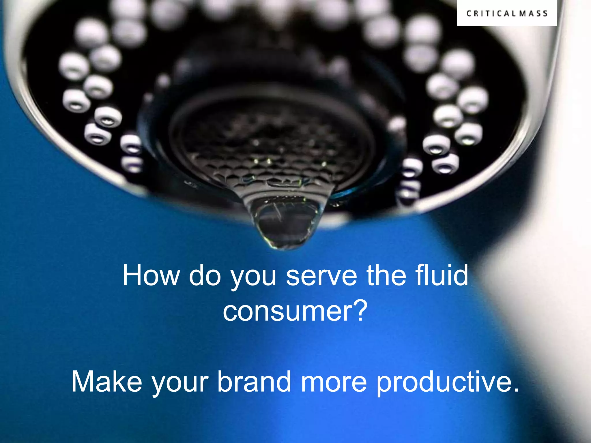 How do you serve the fluid
         consumer?

Make your brand more productive.
 