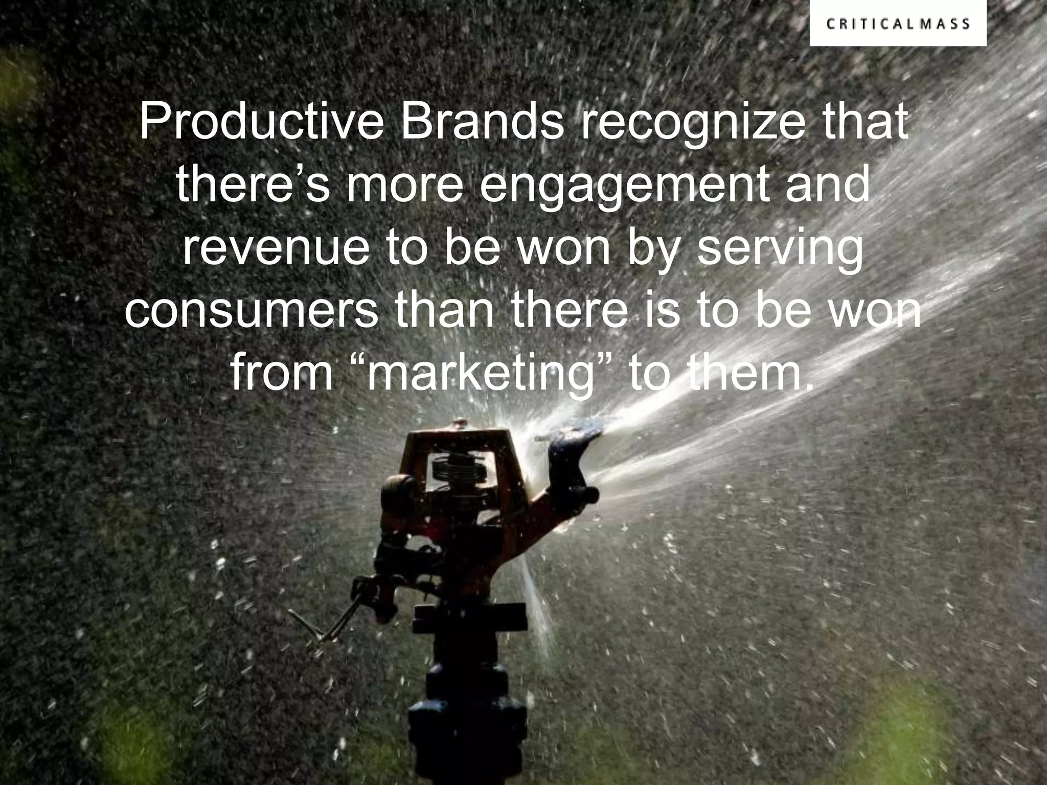 Productive Brands recognize that
  there‟s more engagement and
   revenue to be won by serving
consumers than there is to be won
     from “marketing” to them.
 
