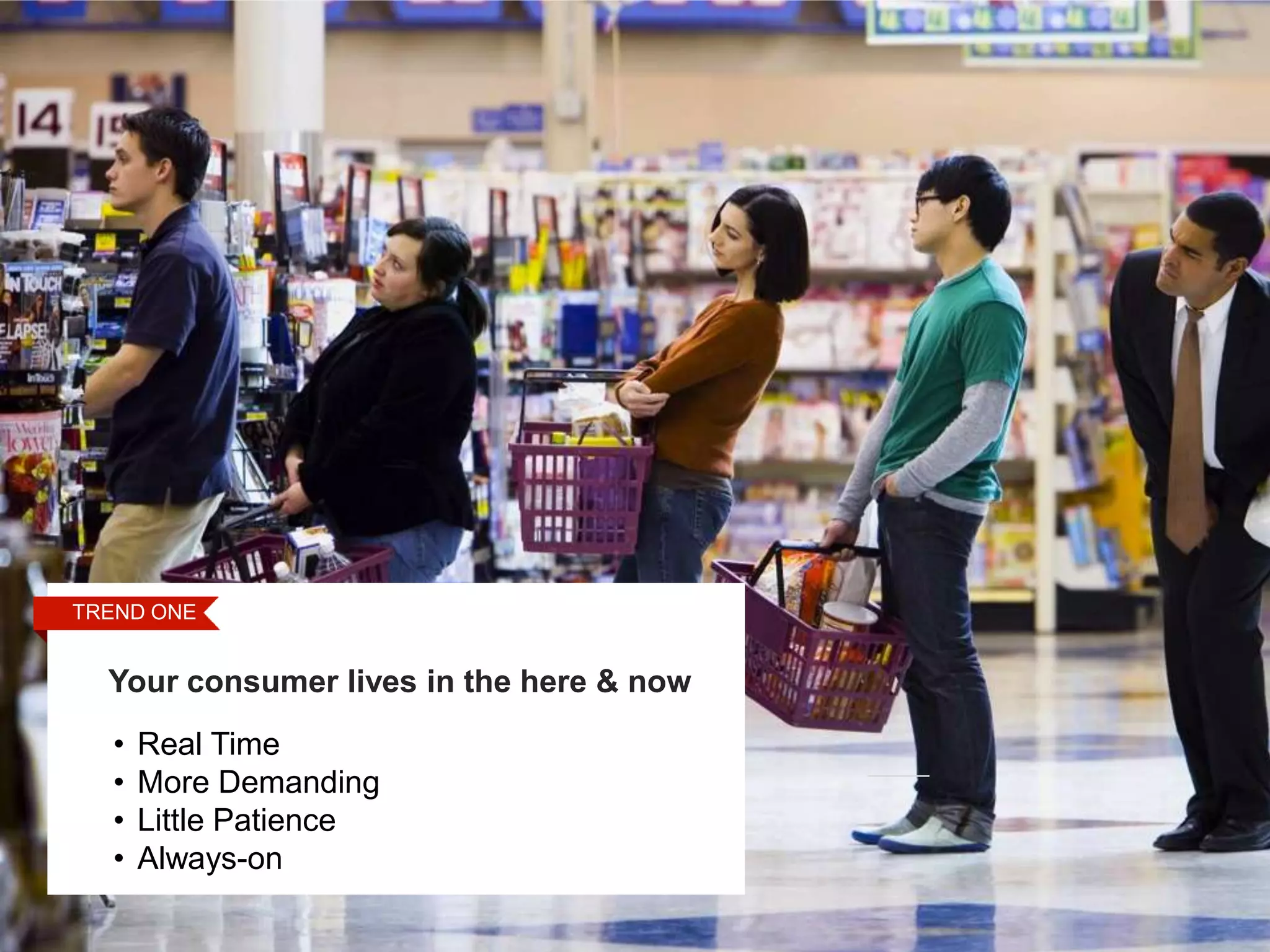 TREND ONE
 STEP FOUR

Touch Points
  Your consumer lives in the here & now
   •   Real Time
   •   More Demanding
   •   Little Patience
   •   Always-on                      9
 