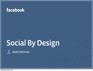 Social By Design
                    Matt Hehman




Wednesday, May 25, 2011
 