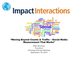 “Moving Beyond Counts & Traffic – Social Media
Measurement That Works”
Mike Rowland
President
iStrategy Chicago Meeting
September 16, 2010
 