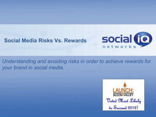 Social Media Risks Vs. Rewards


Understanding and avoiding risks in order to achieve rewards for
your brand in social media.
 