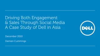 Driving Both Engagement
& Sales Through Social Media
A Case Study of Dell in Asia
December 2010

Damien Cummings
 