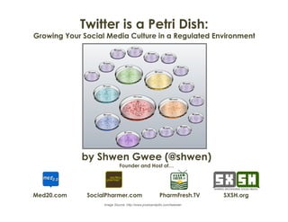 Twitter is a Petri Dish:
Growing Your Social Media Culture in a Regulated Environment




             by Shwen Gwee (@shwen)
                             Founder and Host of…




Med20.com     SocialPharmer.com                        PharmFresh.TV        SXSH.org
                                                                     	
  
                   Image Source: http://www.pixelsandpills.com/tweeder
 