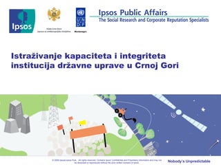 Istraživanje kapaciteta i integriteta institucija državne uprave u Crnoj Gori © 2009 Ipsos    Ipsos Puls .   All rights reserved. Contains Ipsos' Confidential and Proprietary information and may not be disclosed or reproduced without the prior written consent of Ipsos. Montenegro 