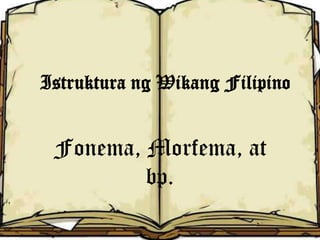 Istruktura ng Wikang Filipino


 Fonema, Morfema, at
         bp.
 