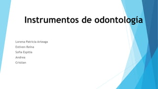 Instrumentos de odontología
Lorena Patricia Arteaga
Estiven Reina
Sofia Espitia
Andrea
Cristian
 