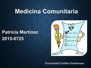 Patricia Martínez
2015-0725
Universidad Católica Nordestana
Medicina Comunitaria
 