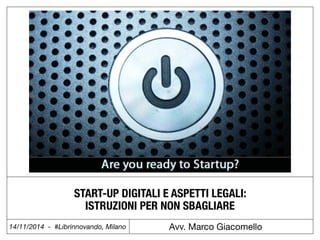 START-UP DIGITALI E ASPETTI LEGALI: 
ISTRUZIONI PER NON SBAGLIARE 
14/11/2014 - #Librinnovando, Milano Avv. Marco Giacomello 
 