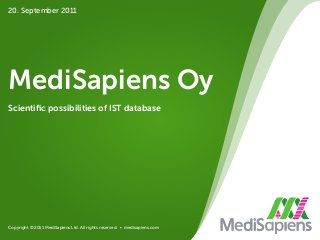 Copyright © 2011 MediSapiens Ltd. All rights reserved. • medisapiens.com
MediSapiens Oy
Scientiﬁc possibilities of IST database
20. September 2011
 