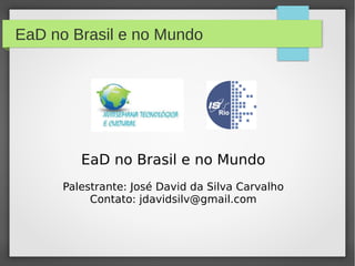 EaD no Brasil e no Mundo
EaD no Brasil e no Mundo
Palestrante: José David da Silva Carvalho
Contato: jdavidsilv@gmail.com
 