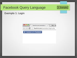 2. ExemplosFacebook Query Language
Exemplo 1: Login
 
