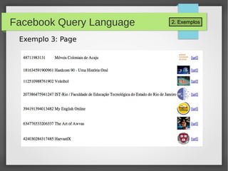 2. ExemplosFacebook Query Language
Exemplo 3: Page
 