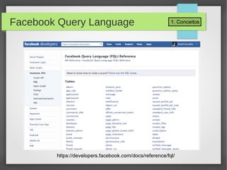 1. ConceitosFacebook Query Language
https://developers.facebook.com/docs/reference/fql/
 