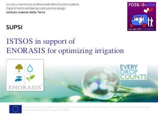DACD / IST / ISTSOS in support of ENORASIS for optimizing irrigation 
ISTSOS in support of ENORASIS for optimizing irrigation 
This project has received funding from European Union’s Seventh Framework Programme for research, technological development and demonstration under Grant Agreement No 282949  