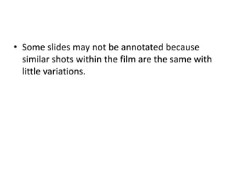 Some slides may not be annotated because similar shots within the film are the same with little variations.  
