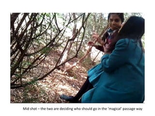 Mid shot – the two are deciding who should go in the ‘magical’ passage way