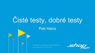 Čisté testy, dobré testy
Petr Heinz
 