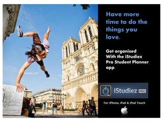 Have more
time to do the
things you
love.
Get organised
With the iStudiez
Pro Student Planner
app.
For iPhone, iPad & iPod Touch
 