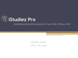 iStudiez Pro
  Sophisticated student's planner for your Mac, iPhone, iPad




                   Maitha Juma
                   COL 270 -340
 