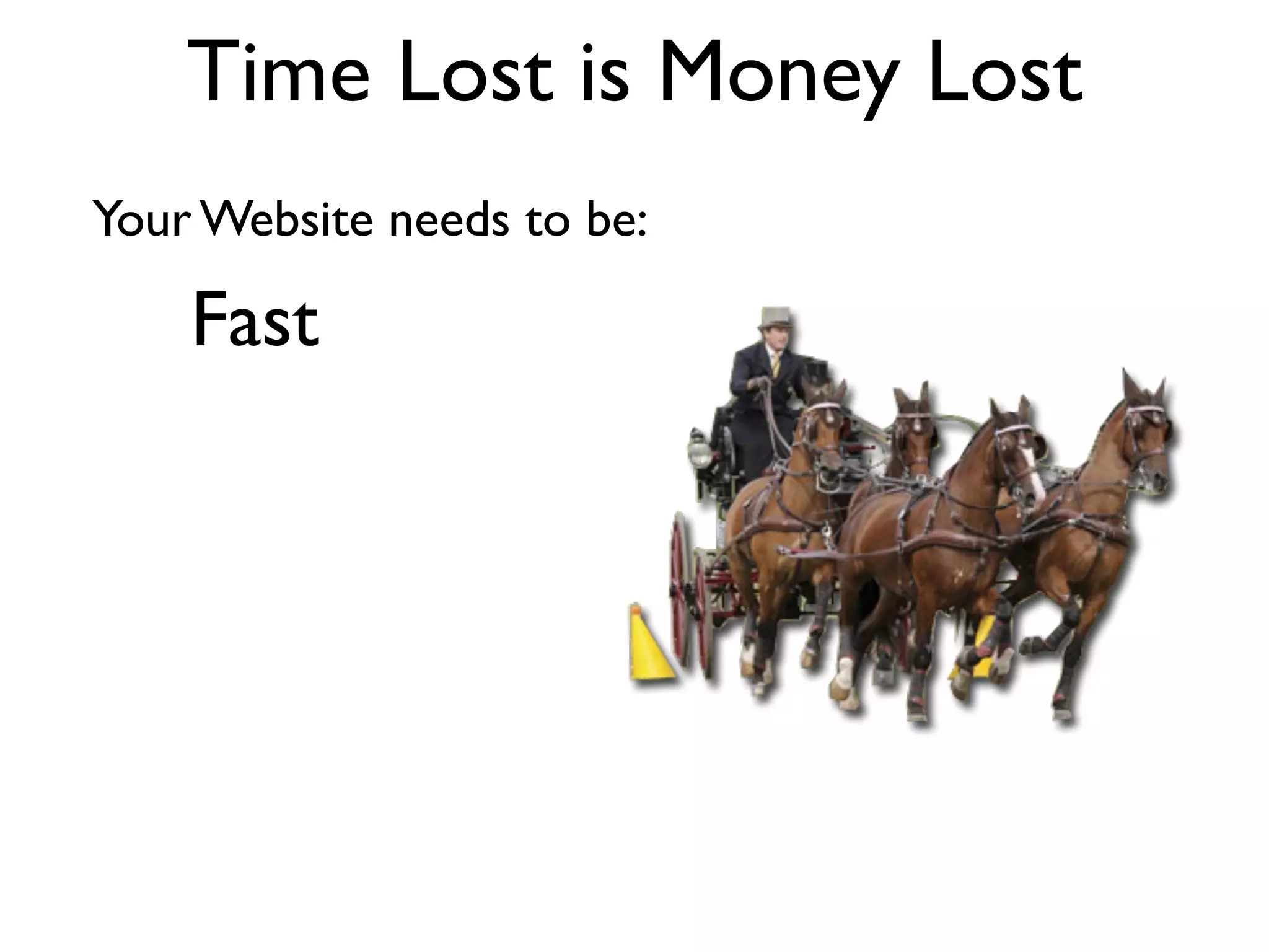 Time Lost is Money Lost
Your Website needs to be:

    Fast
 