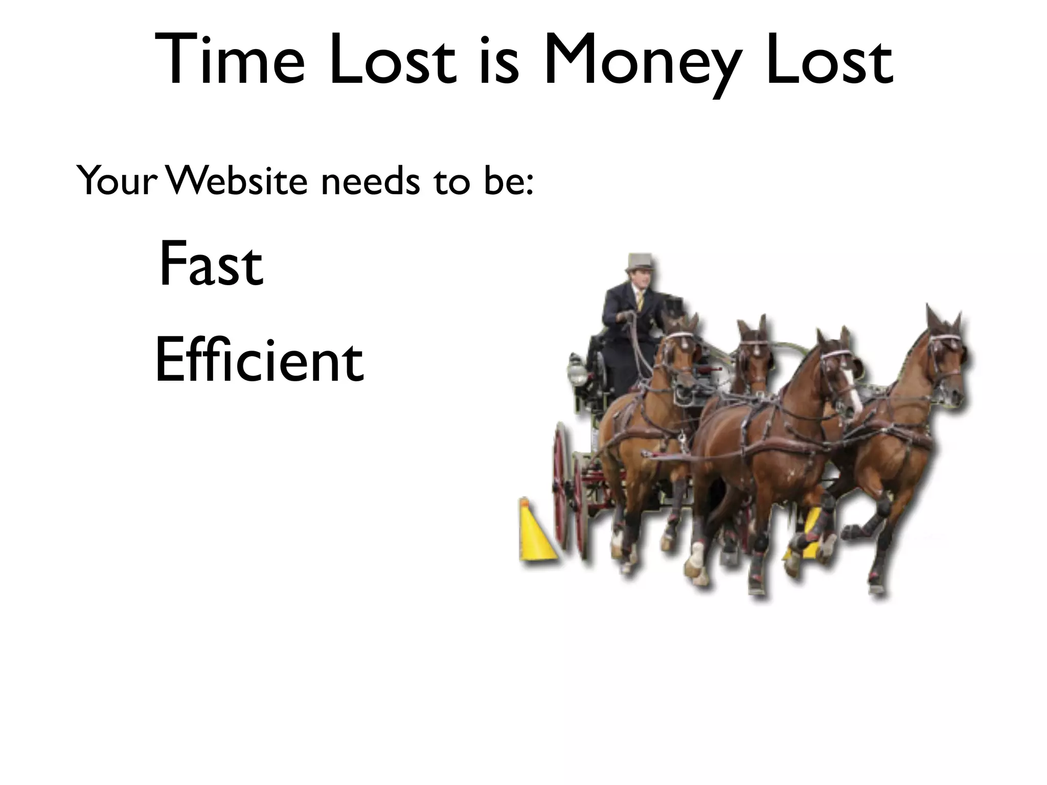 Time Lost is Money Lost
Your Website needs to be:

    Fast
    Efﬁcient
 