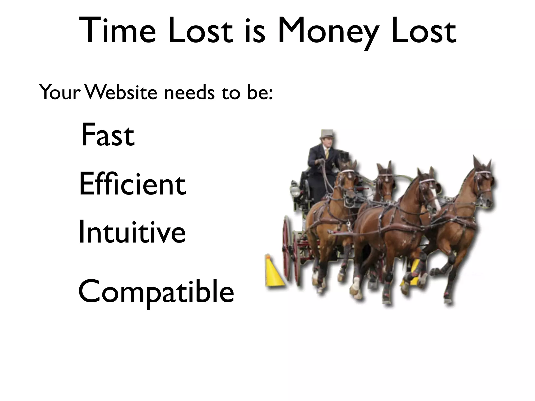 Time Lost is Money Lost
Your Website needs to be:

    Fast
    Efﬁcient
    Intuitive
    Compatible
 