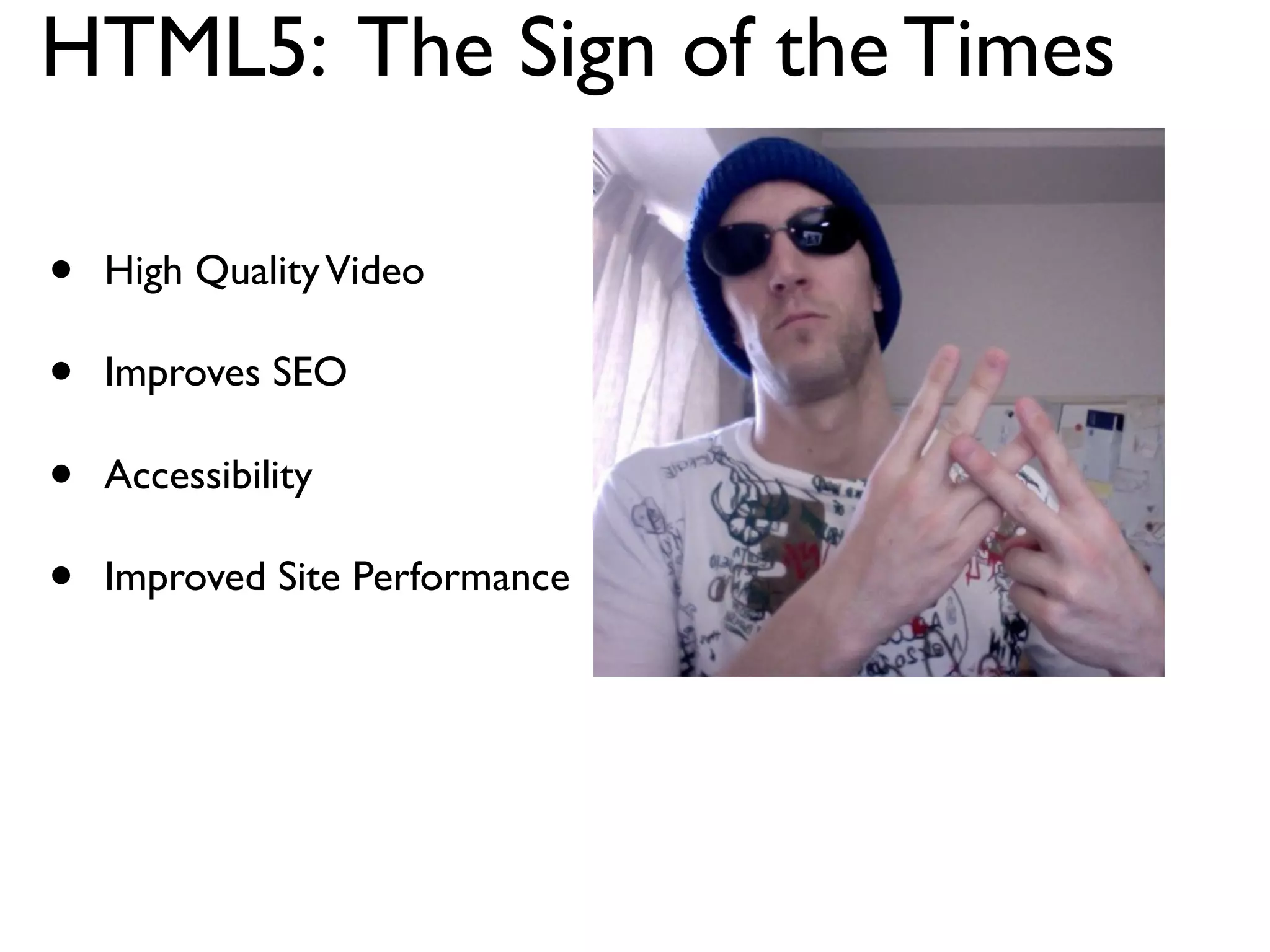 HTML5: The Sign of the Times

•   High Quality Video

•   Improves SEO

•   Accessibility

•   Improved Site Performance
 