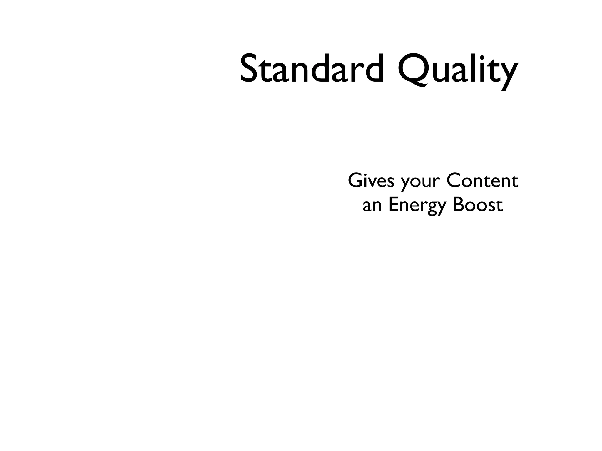 Standard Quality

      Gives your Content
       an Energy Boost
 