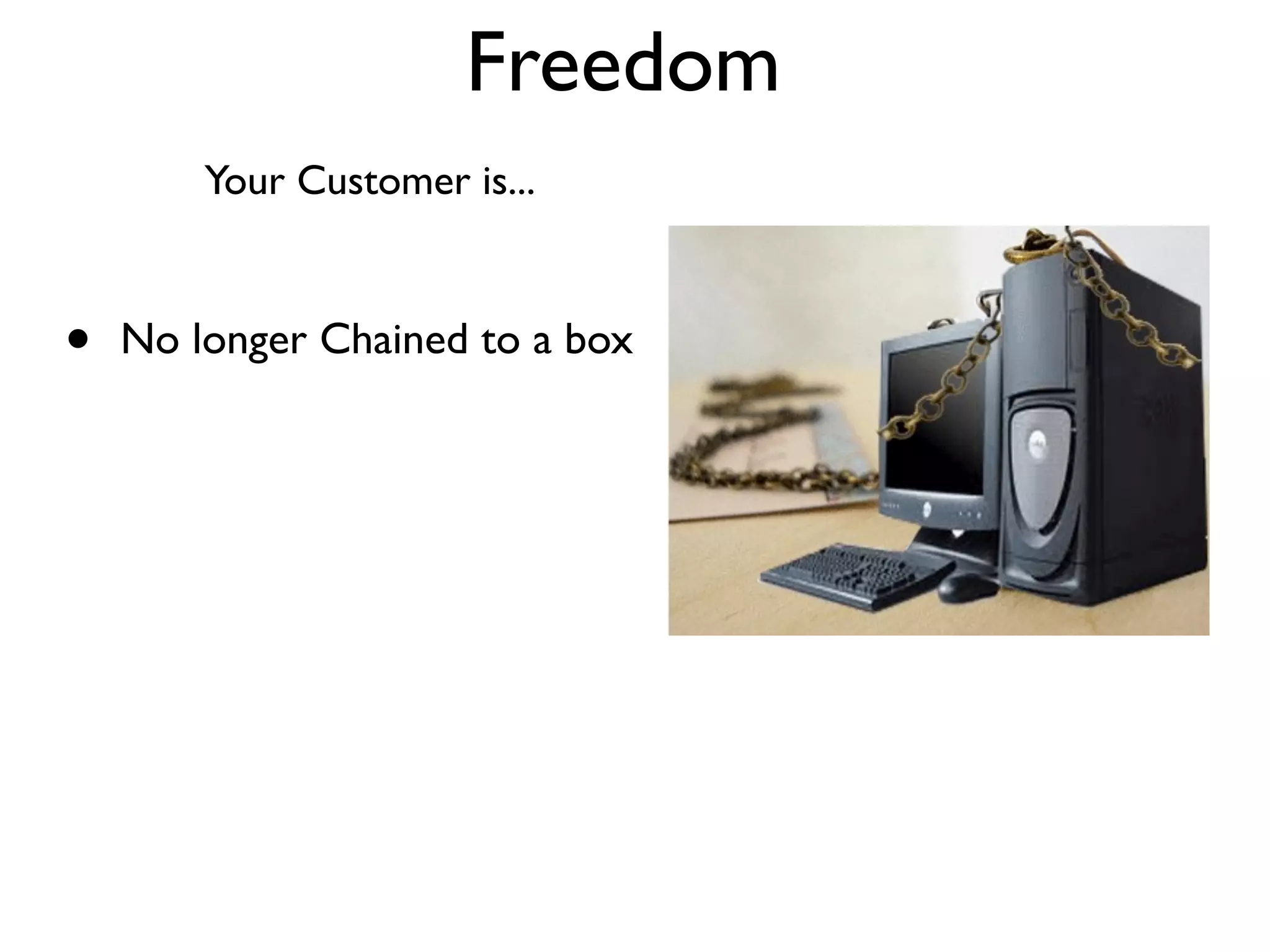 Freedom
        Your Customer is...



•   No longer Chained to a box
 