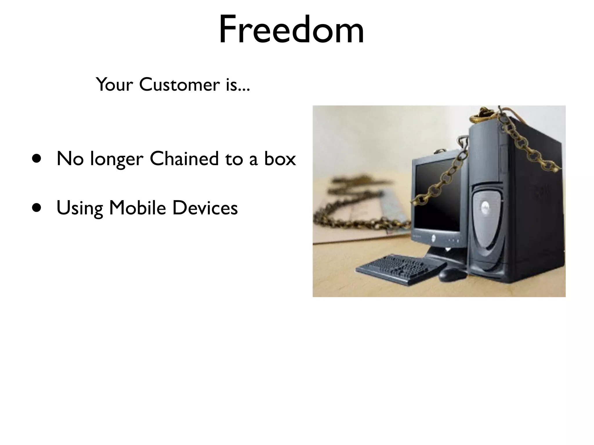 Freedom
        Your Customer is...



•   No longer Chained to a box

•   Using Mobile Devices
 