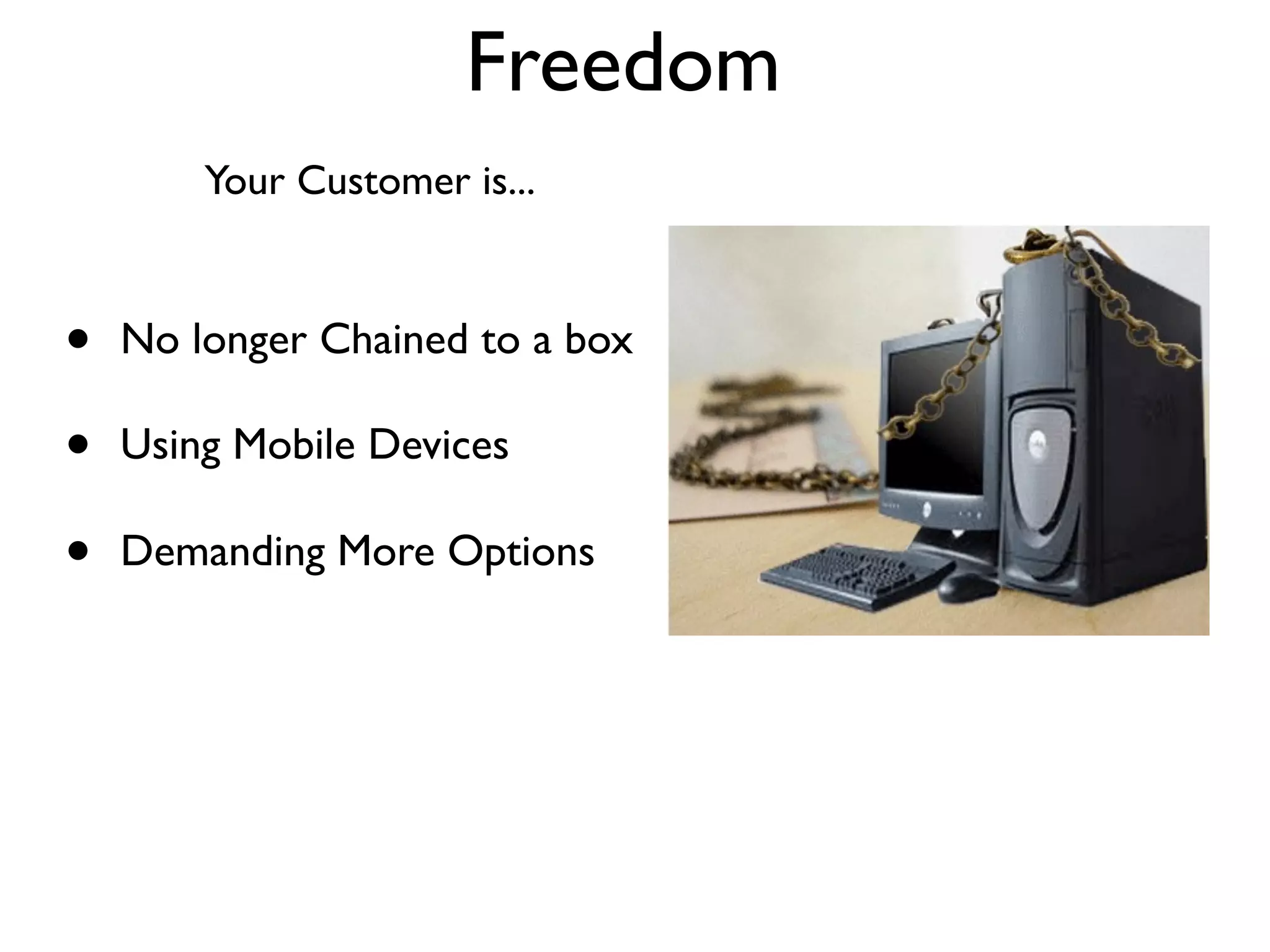 Freedom
        Your Customer is...



•   No longer Chained to a box

•   Using Mobile Devices

•   Demanding More Options
 