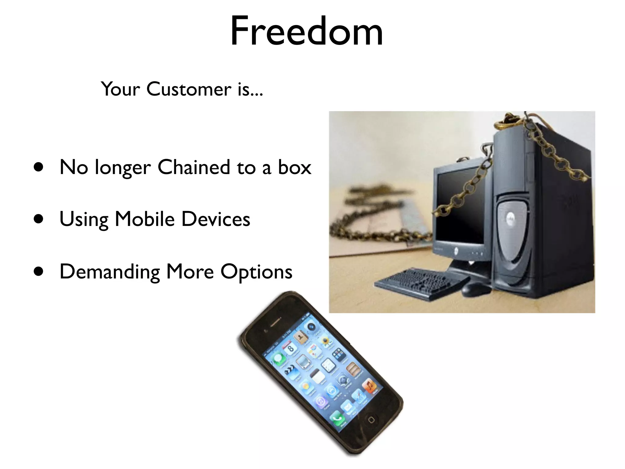Freedom
        Your Customer is...



•   No longer Chained to a box

•   Using Mobile Devices

•   Demanding More Options
 