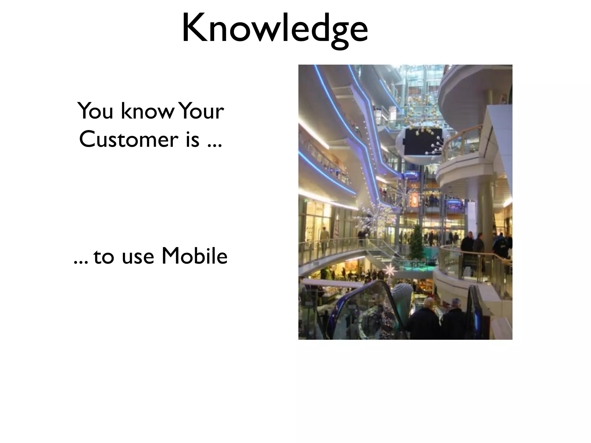 Knowledge
You know Your
Customer is ...



... to use Mobile
 