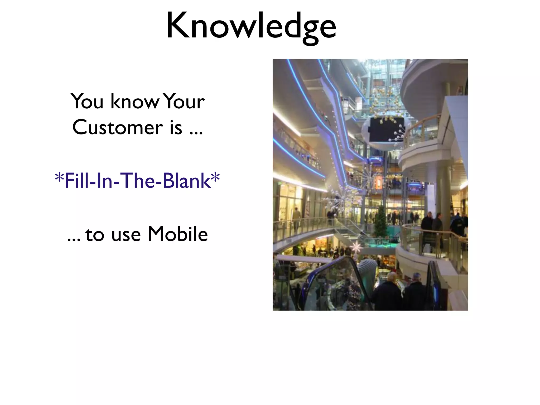 Knowledge
 You know Your
 Customer is ...

*Fill-In-The-Blank*

 ... to use Mobile
 