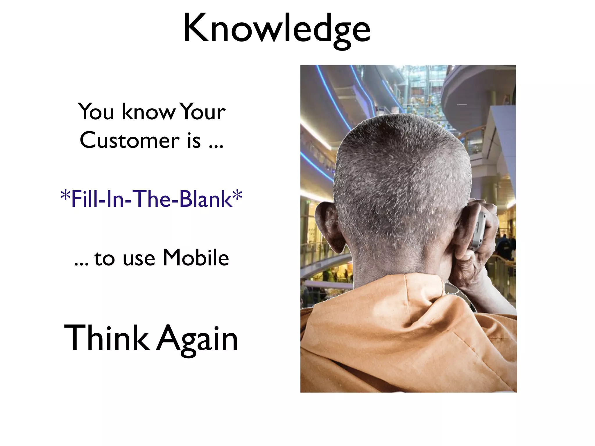 Knowledge
 You know Your
 Customer is ...

*Fill-In-The-Blank*

 ... to use Mobile


Think Again
 